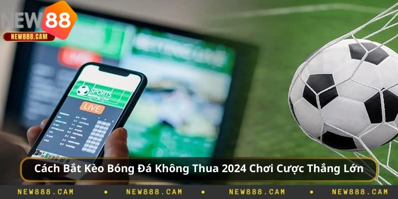 Cách Bắt Kèo Bóng Đá Không Thua 2025 Cược Thắng Lớn