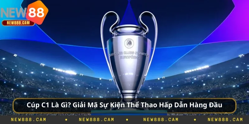 Cúp C1 Là Gì? Giải Mã Sự Kiện Thể Thao Hấp Dẫn